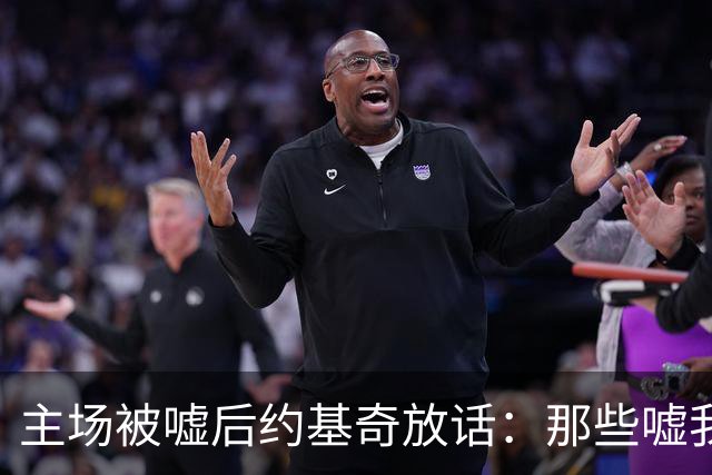 主场被嘘后约基奇放话：那些嘘我们的球迷别再来了