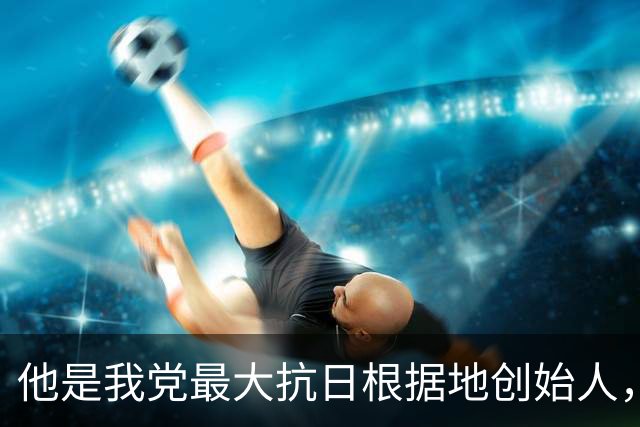 他是我党最大抗日根据地创始人，位高权重建国后却只当一小处长