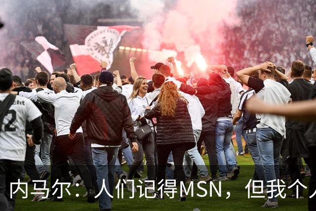内马尔：人们记得MSN，但我个人巅峰在巴黎