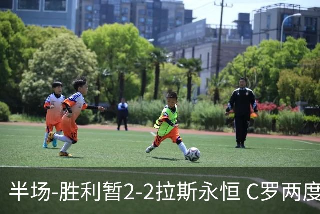 半场-胜利暂2-2拉斯永恒 C罗两度进球越位菲利克斯两助攻马内破门