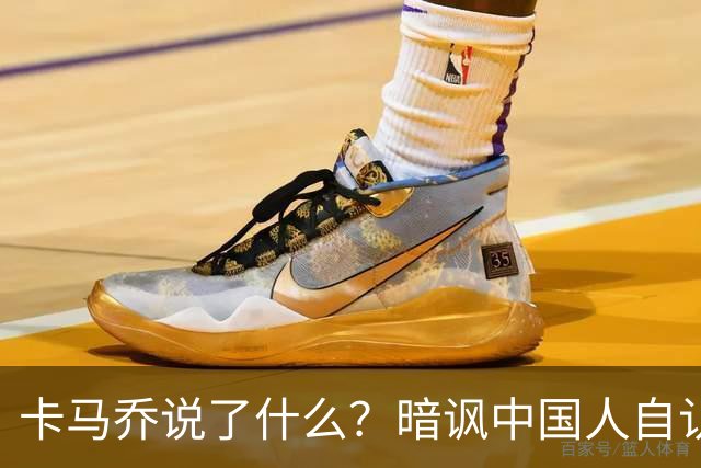 卡马乔说了什么？暗讽中国人自认是世界主人，支招姆巴佩请律师，曾带中国国足1 5泰国
