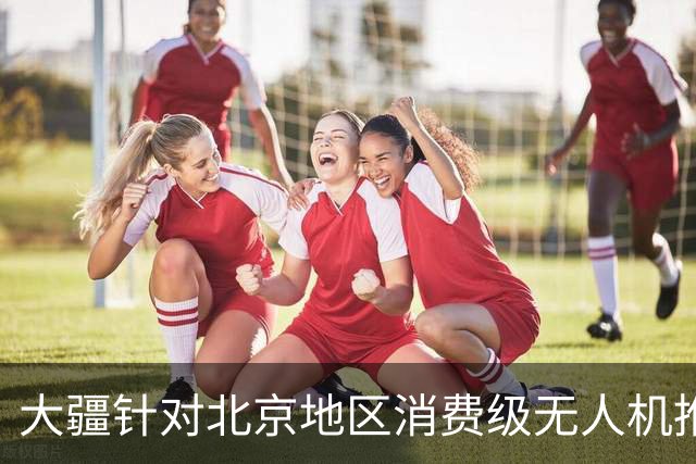 大疆针对北京地区消费级无人机推出专属托管服务：最长可免费存储一年，后续每台每年199元