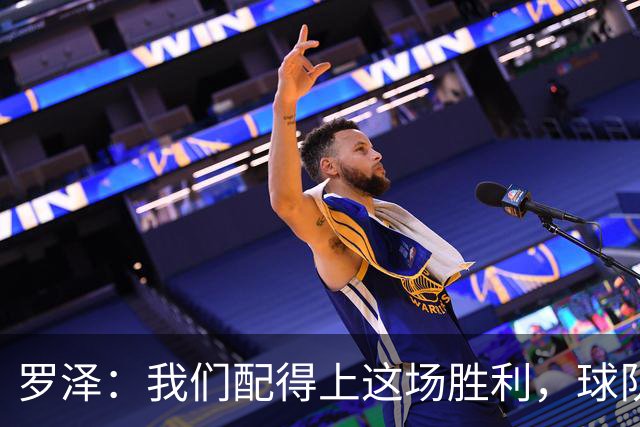 罗泽：我们配得上这场胜利，球队从第一分钟就表现出色