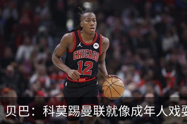 贝巴：科莫踢曼联就像成年人戏耍小孩；我不认为全队都尽力了