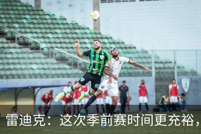 雷迪克：这次季前赛时间更充裕，同一战术已练到第三遍