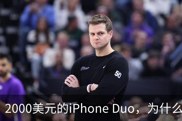 2000美元的iPhone Duo，为什么多数人不该买？